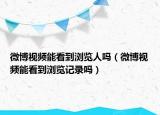微博视频能看到浏览人吗（微博视频能看到浏览记录吗）
