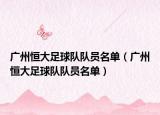 广州恒大足球队队员名单（广州恒大足球队队员名单）