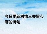 今日更新对情人失望心寒的诗句