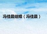 冯佳晨结婚（冯佳晨）