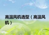 高温风机选型（高温风机）