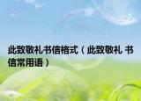 此致敬礼书信格式（此致敬礼 书信常用语）