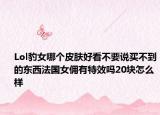 Lol豹女哪个皮肤好看不要说买不到的东西法国女佣有特效吗20块怎么样
