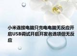 小米连接电脑只充电电脑无反应开启USB调试开启开发者选项但无反应