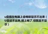 u盘插在电脑上会响却显示不出来（U盘读不出来,插上响了,但就是不显示）
