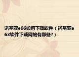 诺基亚e66如何下载软件（诺基亚e63软件下载网站有那些?）