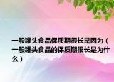 一般罐头食品保质期很长是因为（一般罐头食品的保质期很长是为什么）