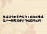 集成显卡有多大显存（现在的集成显卡一般都是多少存储空间的啊）