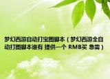 梦幻西游自动打宝图脚本（梦幻西游全自动打图脚本谁有 提供一个 RMB买 急需）