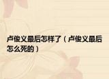 卢俊义最后怎样了（卢俊义最后怎么死的）