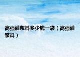 高强灌浆料多少钱一袋（高强灌浆料）