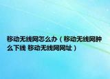 移动无线网怎么办（移动无线网肿么下线 移动无线网网址）