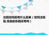 注销空间后有什么后果（空间注销后,里面的东西还有吗）