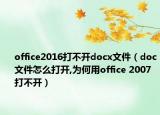 office2016打不开docx文件（doc文件怎么打开,为何用office 2007打不开）