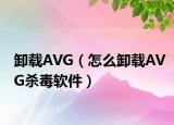卸载AVG（怎么卸载AVG杀毒软件）