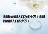 宋朝的首都人口为多少万（宋朝的首都人口多少万）
