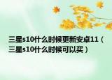 三星s10什么时候更新安卓11（三星s10什么时候可以买）