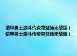 铠甲勇士激斗传炎龙登场无敌版（铠甲勇士激斗传帝皇登场无敌版）