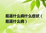 易遥什么病什么症状（易遥什么病）
