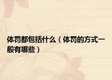 体罚都包括什么（体罚的方式一般有哪些）