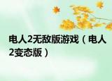 电人2无敌版游戏（电人2变态版）