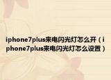 iphone7plus来电闪光灯怎么开（iphone7plus来电闪光灯怎么设置）