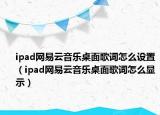 ipad网易云音乐桌面歌词怎么设置（ipad网易云音乐桌面歌词怎么显示）