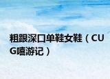 粗跟深口单鞋女鞋（CUG嘻游记）