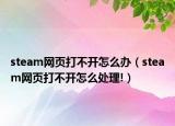 steam网页打不开怎么办（steam网页打不开怎么处理!）