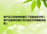 房产证已经抵押给银行了还能加名字吗（房产证抵押在银行可以加名字吗谁能说说呢）