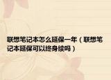 联想笔记本怎么延保一年（联想笔记本延保可以终身续吗）