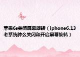 苹果6s关闭屏幕旋转（iphone6.13老系统肿么关闭和开启屏幕旋转）