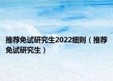 推荐免试研究生2022细则（推荐免试研究生）