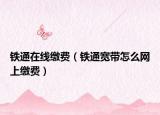铁通在线缴费（铁通宽带怎么网上缴费）