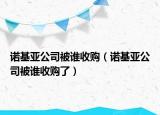 诺基亚公司被谁收购（诺基亚公司被谁收购了）
