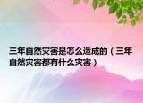 三年自然灾害是怎么造成的（三年自然灾害都有什么灾害）
