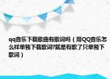 qq音乐下载歌曲有歌词吗（用QQ音乐怎么样单独下载歌词?就是有歌了只单独下歌词）