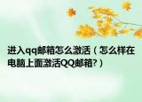 进入qq邮箱怎么激活（怎么样在电脑上面激活QQ邮箱?）