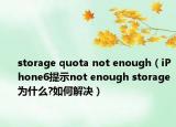 storage quota not enough（iPhone6提示not enough storage为什么?如何解决）