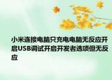 小米连接电脑只充电电脑无反应开启USB调试开启开发者选项但无反应