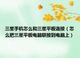 三星手机怎么和三星平板连接（怎么把三星平板电脑联接到电脑上）