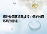 保护校园环境黑板报（保护校园环境的标语）