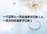 一个正常人一天分泌多少口水（人一天大约分泌多少口水）