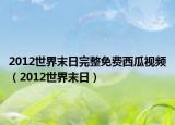 2012世界末日完整免费西瓜视频（2012世界末日）