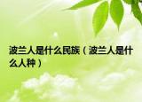 波兰人是什么民族（波兰人是什么人种）