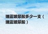 瑞蓝玻尿酸多少一支（瑞蓝玻尿酸）