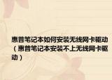 惠普笔记本如何安装无线网卡驱动（惠普笔记本安装不上无线网卡驱动）