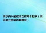 表示高兴的成语含有两个数字（表示高兴的成语有哪些）