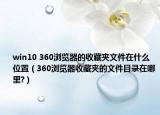 win10 360浏览器的收藏夹文件在什么位置（360浏览器收藏夹的文件目录在哪里?）