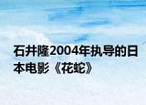 石井隆2004年执导的日本电影《花蛇》